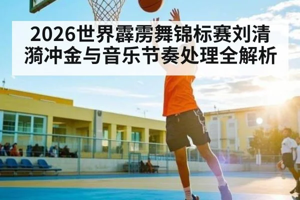 2026世界霹雳舞锦标赛刘清漪冲金与音乐节奏处理全解析