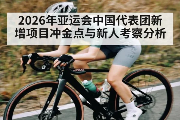 2026年亚运会中国代表团新增项目冲金点与新人考察分析